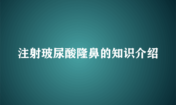 注射玻尿酸隆鼻的知识介绍