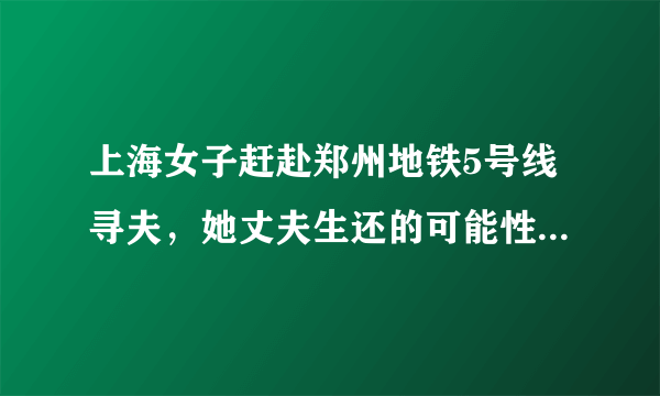 上海女子赶赴郑州地铁5号线寻夫，她丈夫生还的可能性有多大？