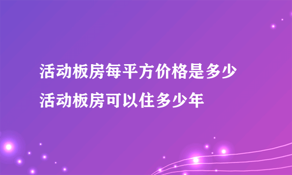 活动板房每平方价格是多少  活动板房可以住多少年