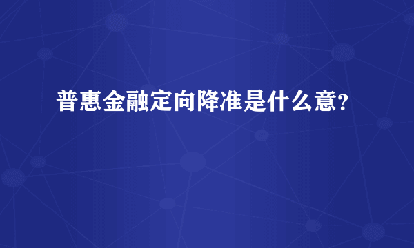 普惠金融定向降准是什么意？