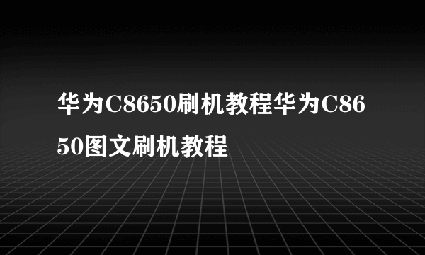 华为C8650刷机教程华为C8650图文刷机教程