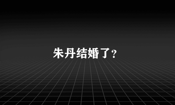 朱丹结婚了？