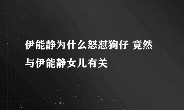 伊能静为什么怒怼狗仔 竟然与伊能静女儿有关