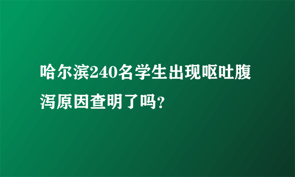 哈尔滨240名学生出现呕吐腹泻原因查明了吗？