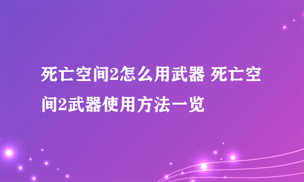 死亡空间2怎么用武器 死亡空间2武器使用方法一览