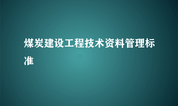 煤炭建设工程技术资料管理标准