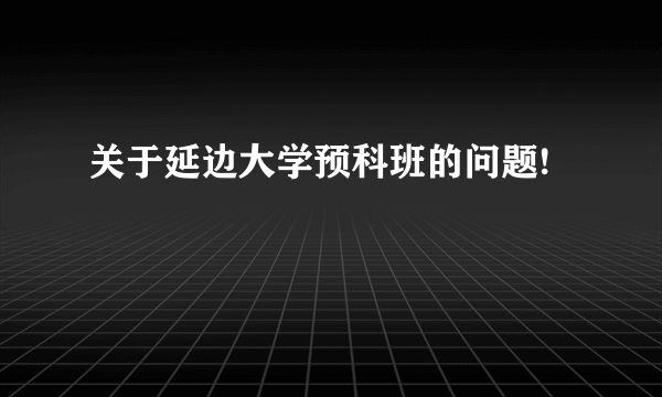 关于延边大学预科班的问题!