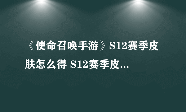 《使命召唤手游》S12赛季皮肤怎么得 S12赛季皮肤获得方法介绍