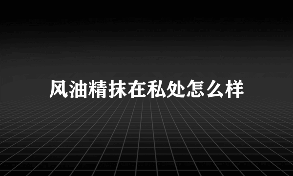 风油精抹在私处怎么样