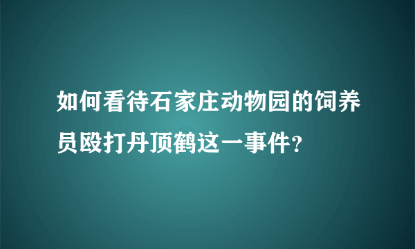 如何看待石家庄动物园的饲养员殴打丹顶鹤这一事件？