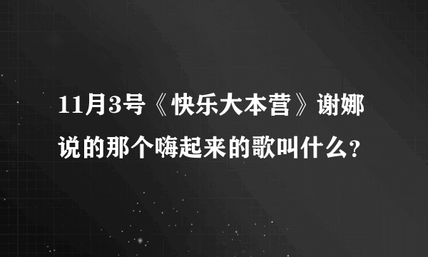 11月3号《快乐大本营》谢娜说的那个嗨起来的歌叫什么？