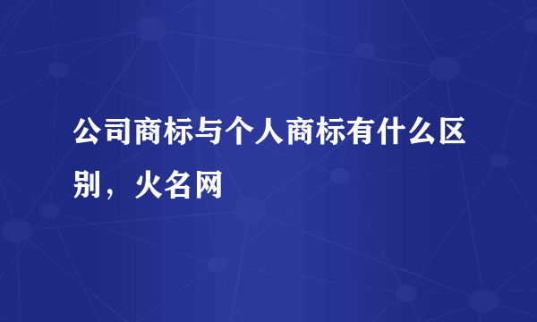 公司商标与个人商标有什么区别，火名网