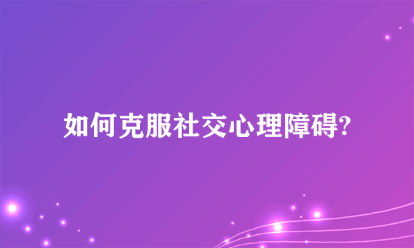 如何克服社交心理障碍?