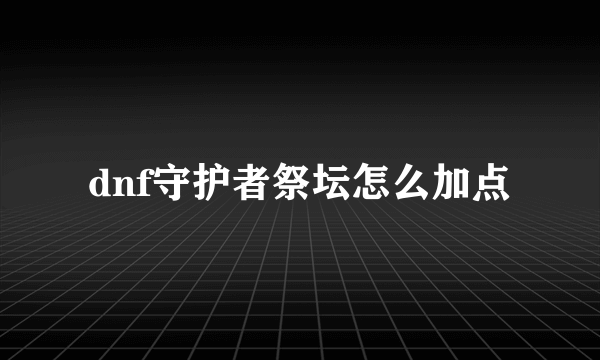 dnf守护者祭坛怎么加点