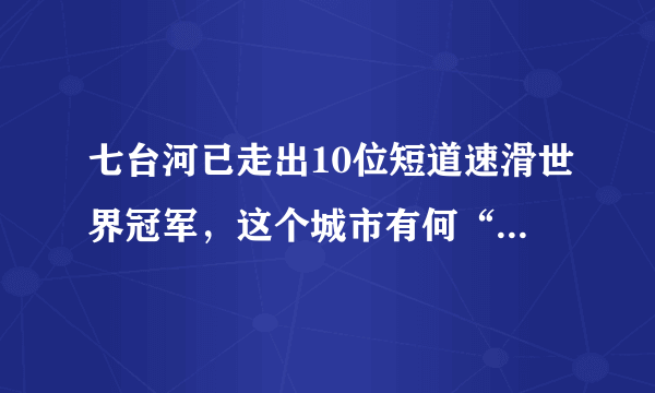 七台河已走出10位短道速滑世界冠军，这个城市有何“神奇”之处？