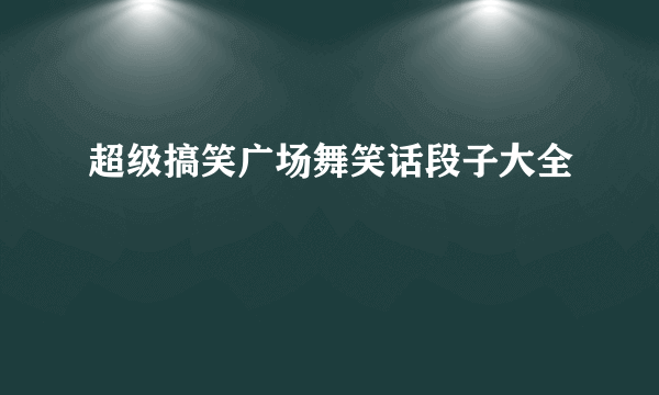 超级搞笑广场舞笑话段子大全