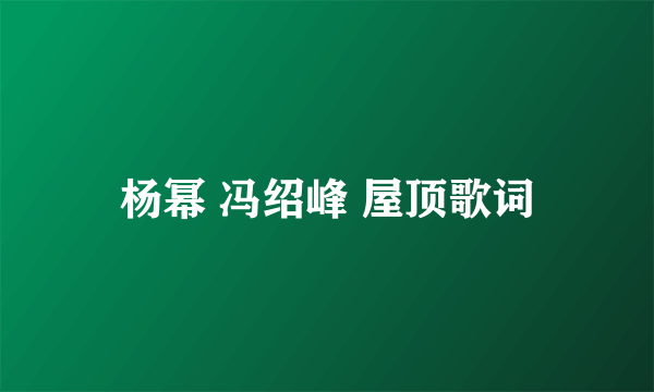 杨幂 冯绍峰 屋顶歌词