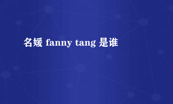 名媛 fanny tang 是谁