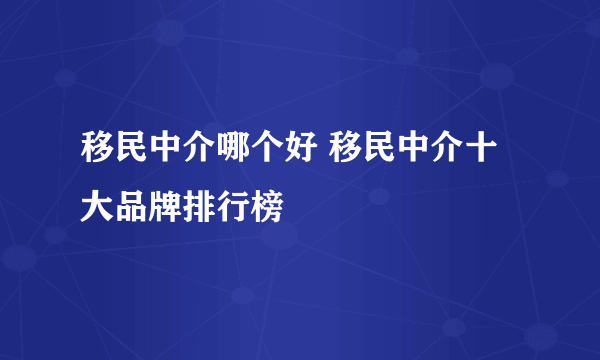 移民中介哪个好 移民中介十大品牌排行榜