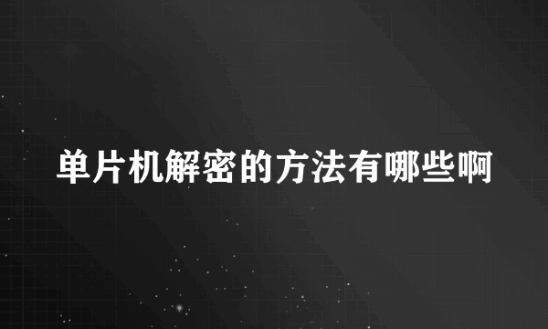 单片机解密的方法有哪些啊