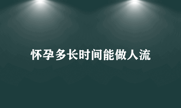 怀孕多长时间能做人流