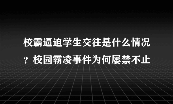 校霸逼迫学生交往是什么情况？校园霸凌事件为何屡禁不止