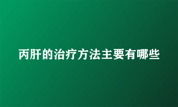 丙肝的治疗方法主要有哪些