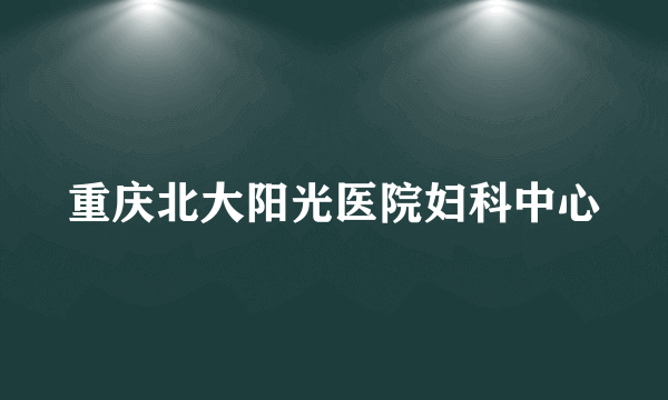 重庆北大阳光医院妇科中心