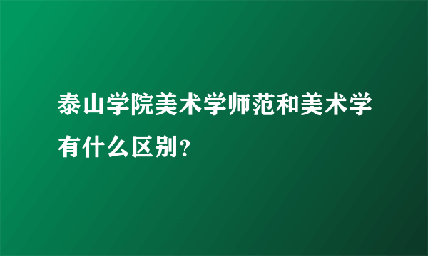 泰山学院美术学师范和美术学有什么区别？