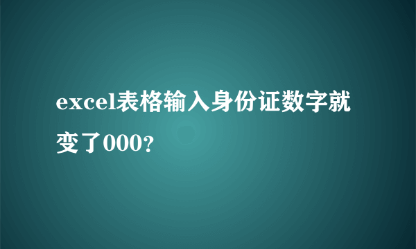 excel表格输入身份证数字就变了000？