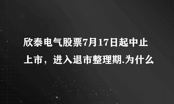 欣泰电气股票7月17日起中止上市，进入退市整理期.为什么