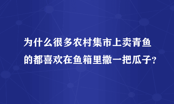 为什么很多农村集市上卖青鱼的都喜欢在鱼箱里撒一把瓜子？