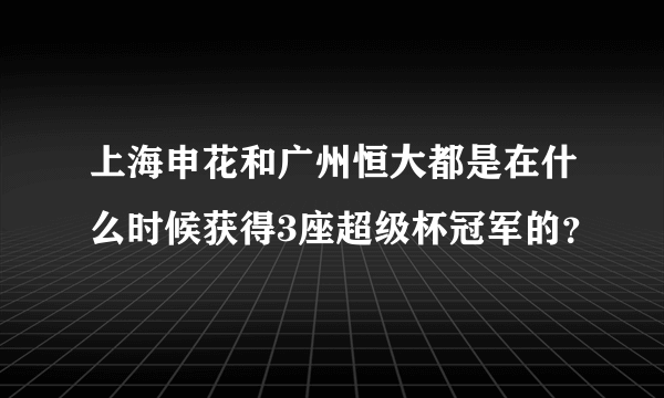 上海申花和广州恒大都是在什么时候获得3座超级杯冠军的？