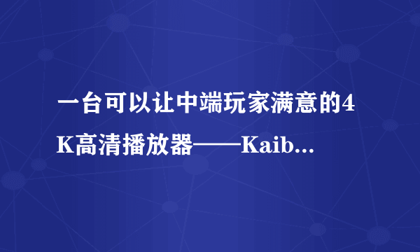 一台可以让中端玩家满意的4K高清播放器——Kaiboer 开博尔 K9 Plus体验分享