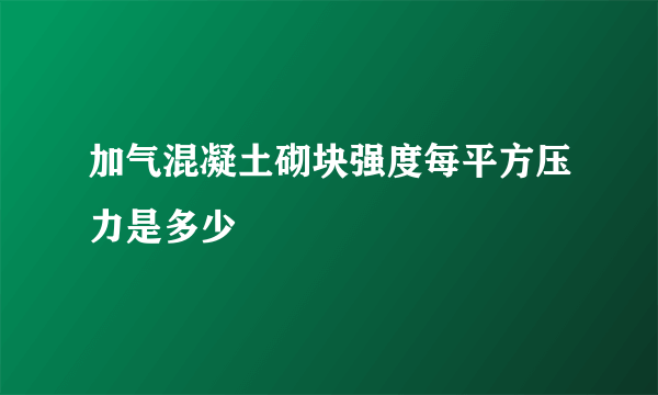 加气混凝土砌块强度每平方压力是多少