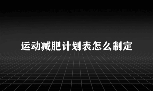 运动减肥计划表怎么制定