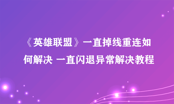 《英雄联盟》一直掉线重连如何解决 一直闪退异常解决教程