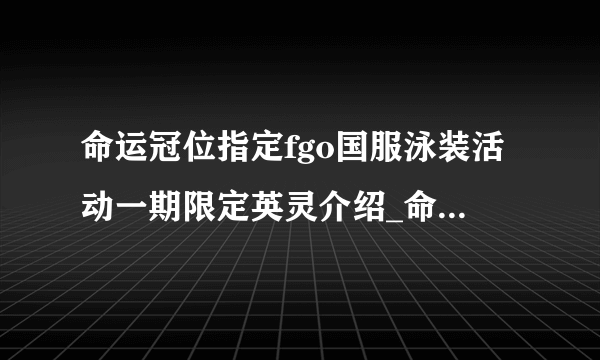 命运冠位指定fgo国服泳装活动一期限定英灵介绍_命运冠位指定