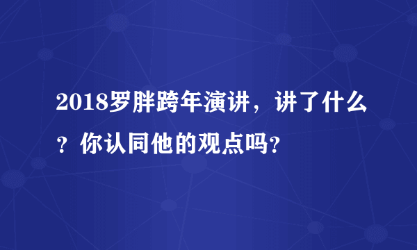 2018罗胖跨年演讲，讲了什么？你认同他的观点吗？