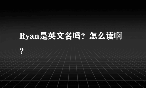 Ryan是英文名吗？怎么读啊？