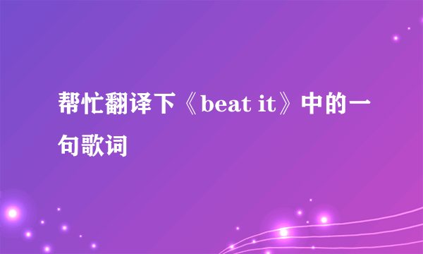 帮忙翻译下《beat it》中的一句歌词