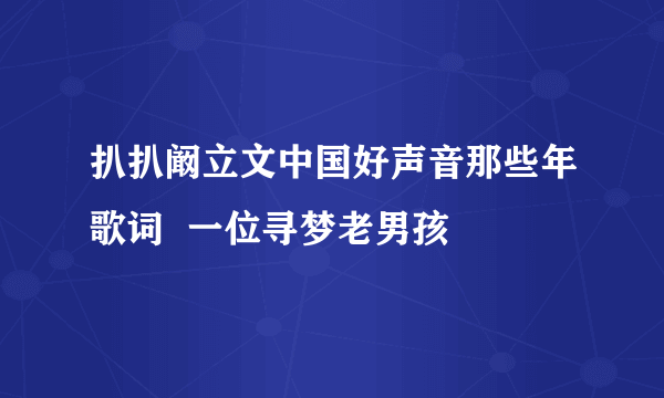 扒扒阚立文中国好声音那些年歌词  一位寻梦老男孩