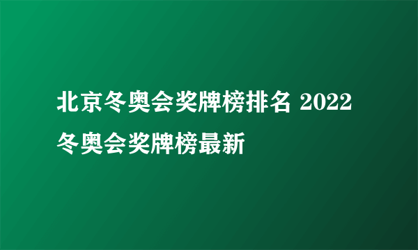 北京冬奥会奖牌榜排名 2022冬奥会奖牌榜最新