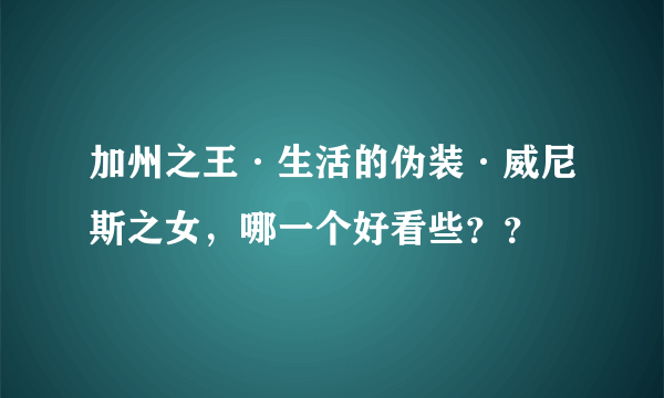 加州之王·生活的伪装·威尼斯之女，哪一个好看些？？