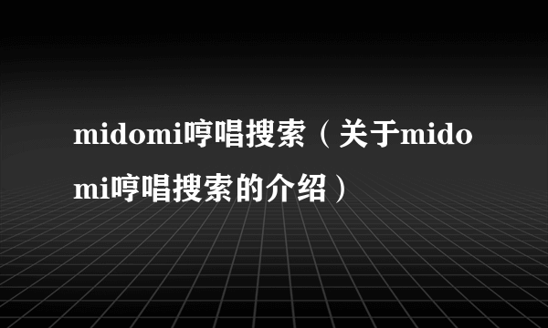 midomi哼唱搜索（关于midomi哼唱搜索的介绍）