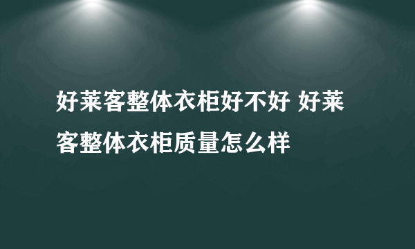 好莱客整体衣柜好不好 好莱客整体衣柜质量怎么样