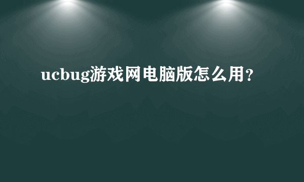 ucbug游戏网电脑版怎么用？