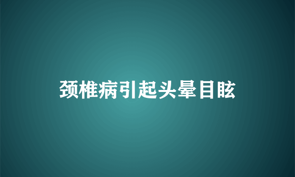 颈椎病引起头晕目眩