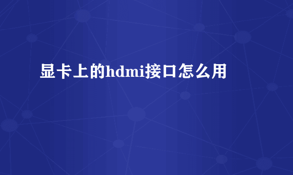 显卡上的hdmi接口怎么用