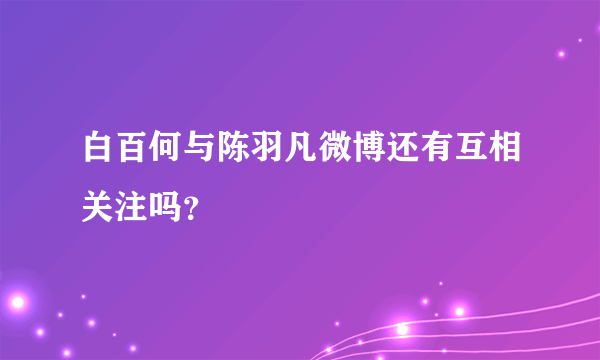 白百何与陈羽凡微博还有互相关注吗？